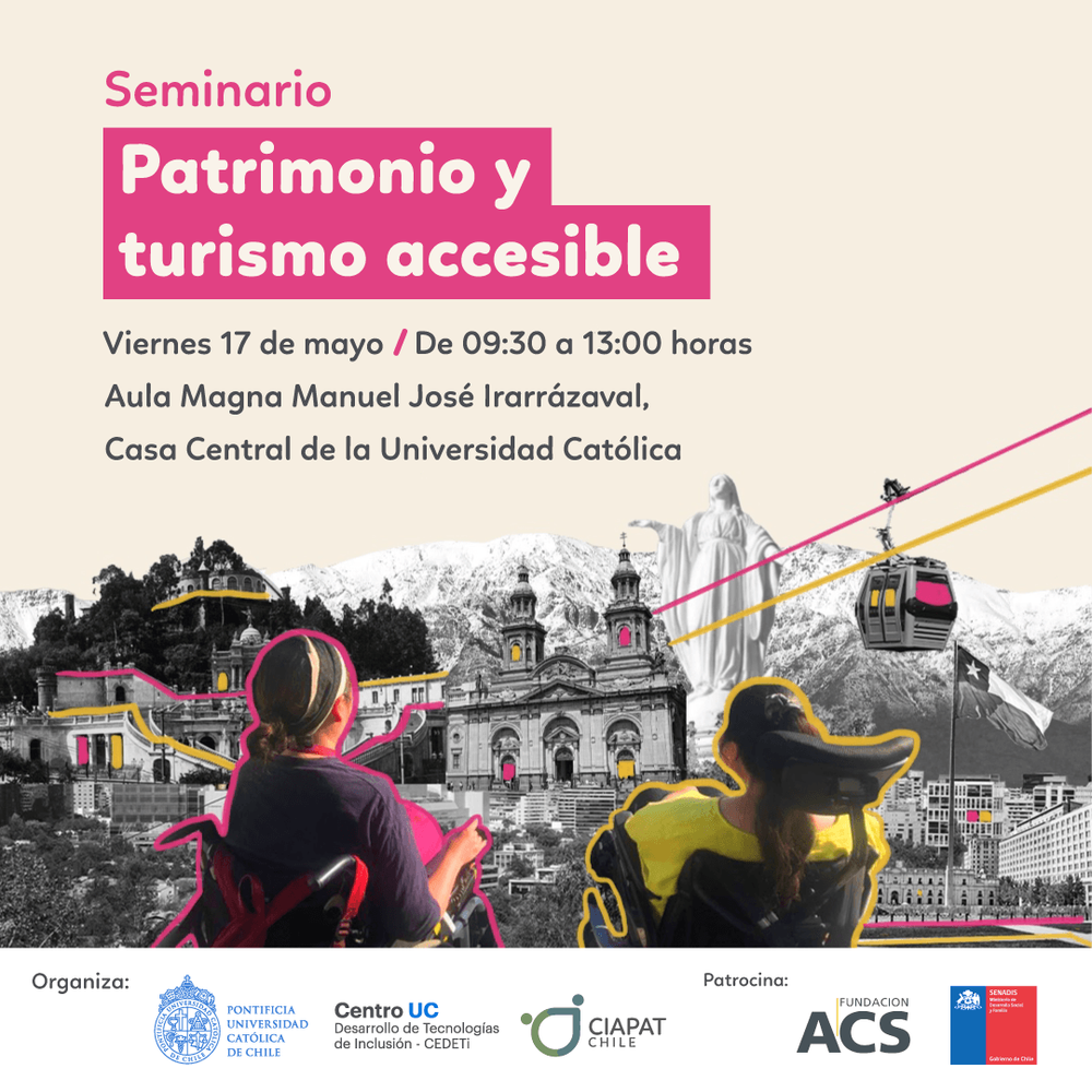 gráficas en donde aparece un fondo rosa claro y en la parte superior el texto: Seminario Patrimonio y turismo accesible. Viernes 17 de mayo. De 09:30 a 13:00 horas. Aula Magna Manuel José Irarrázaval, Casa Central de la Universidad Católica. En la parte i